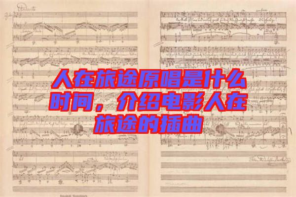 人在旅途原唱是什么時間，介紹電影人在旅途的插曲