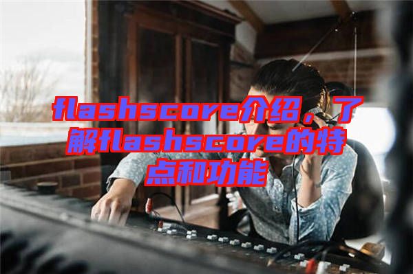 flashscore介紹，了解flashscore的特點和功能