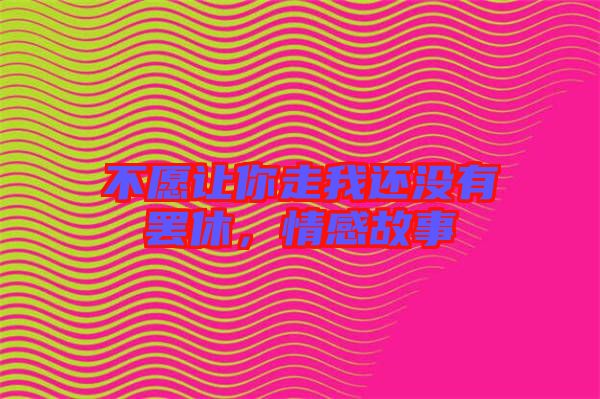 不愿讓你走我還沒有罷休，情感故事