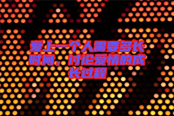 愛上一個(gè)人需要多長(zhǎng)時(shí)間，討論愛情的成長(zhǎng)過(guò)程