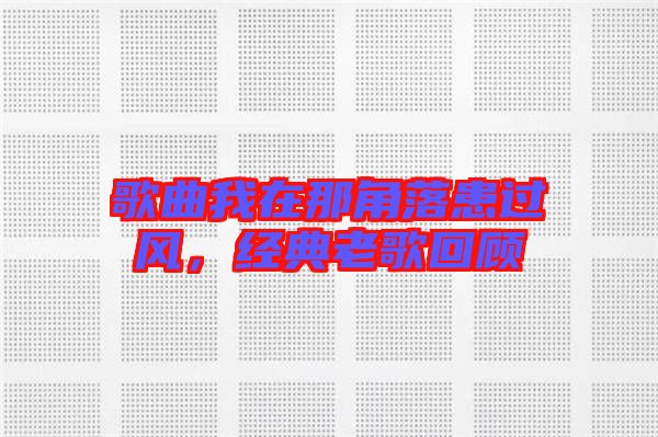 歌曲我在那角落患過風，經典老歌回顧
