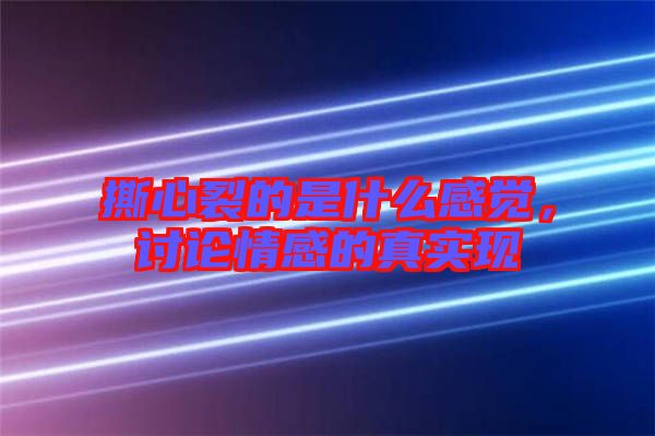 撕心裂的是什么感覺，討論情感的真實現