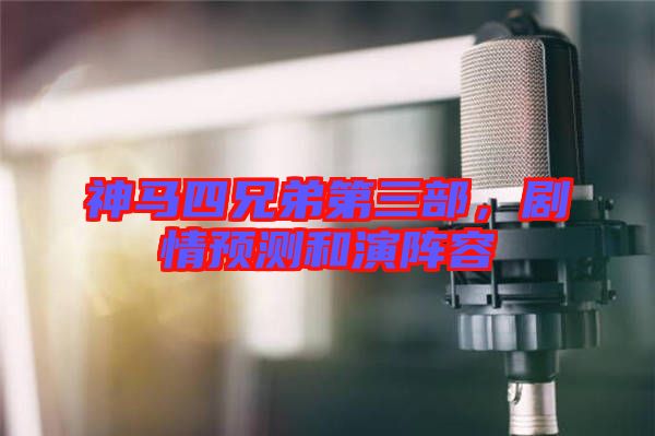 神馬四兄弟第三部，劇情預測和演陣容