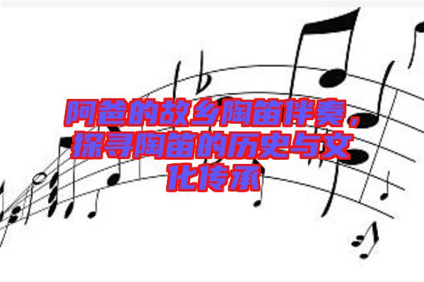 阿爸的故鄉陶笛伴奏，探尋陶笛的歷史與文化傳承