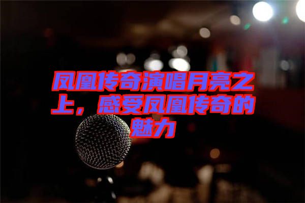 鳳凰傳奇演唱月亮之上，感受鳳凰傳奇的魅力