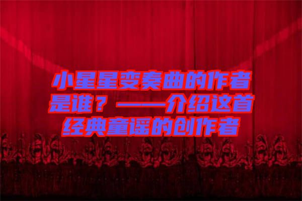 小星星變奏曲的作者是誰？——介紹這首經典童謠的創作者