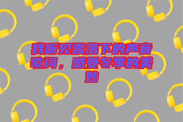 我聽見雪落下的聲音歌詞，感受冬季的美妙