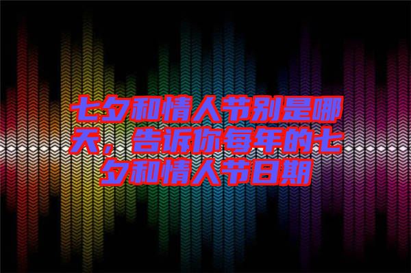 七夕和情人節(jié)別是哪天，告訴你每年的七夕和情人節(jié)日期