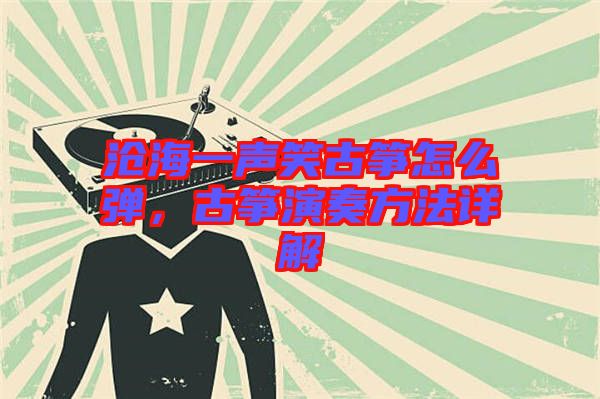 滄海一聲笑古箏怎么彈，古箏演奏方法詳解
