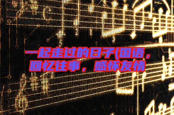 一起走過的日子(國語，回憶往事，感懷友情