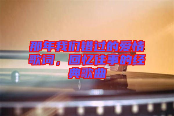 那年我們錯(cuò)過(guò)的愛情歌詞，回憶往事的經(jīng)典歌曲