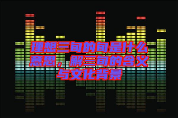 理想三旬的旬是什么意思，解三旬的含義與文化背景