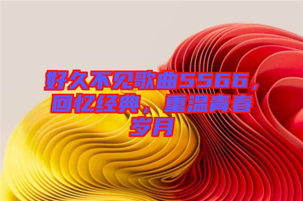 好久不見歌曲5566，回憶經典，重溫青春歲月