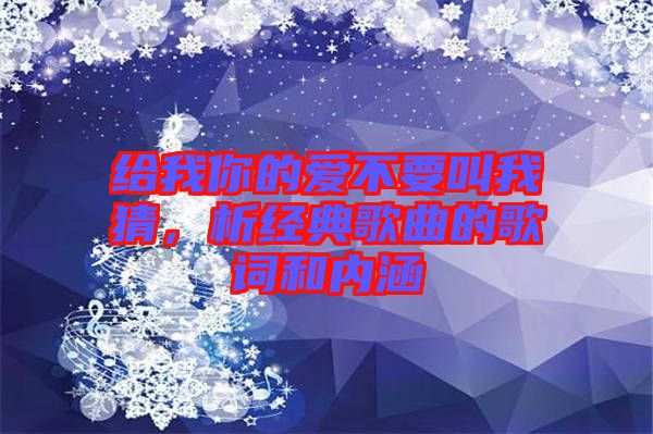 給我你的愛不要叫我猜，析經典歌曲的歌詞和內涵