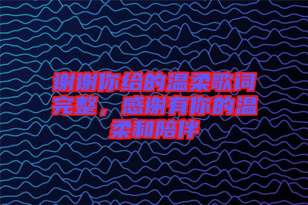 謝謝你給的溫柔歌詞完整，感謝有你的溫柔和陪伴