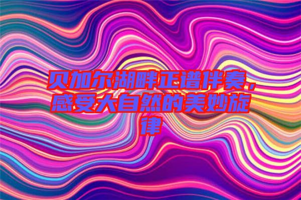 貝加爾湖畔正譜伴奏，感受大自然的美妙旋律