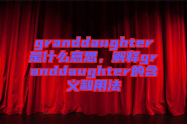 granddaughter是什么意思，解釋granddaughter的含義和用法