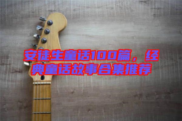 安徒生童話(huà)100篇，經(jīng)典童話(huà)故事合集推薦