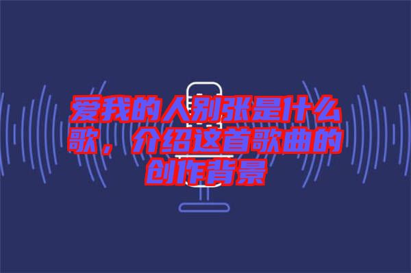 愛我的人別張是什么歌，介紹這首歌曲的創作背景