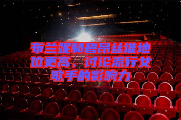 布蘭妮和碧昂絲誰地位更高，討論流行女歌手的影響力