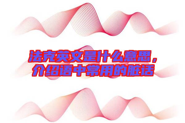 法克英文是什么意思，介紹語(yǔ)中常用的臟話(huà)