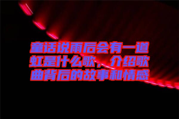 童話(huà)說(shuō)雨后會(huì)有一道虹是什么歌，介紹歌曲背后的故事和情感