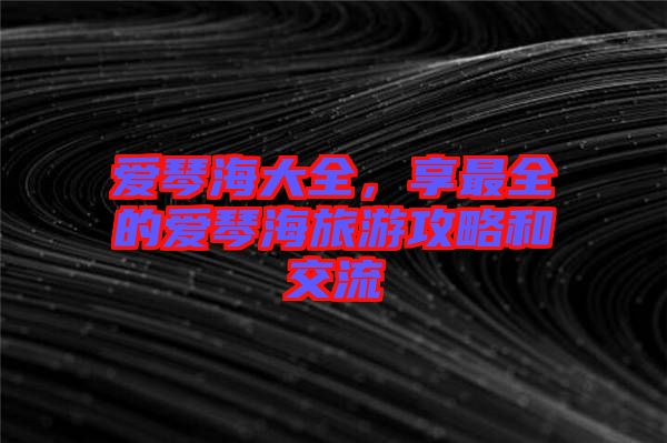 愛琴海大全，享最全的愛琴海旅游攻略和交流