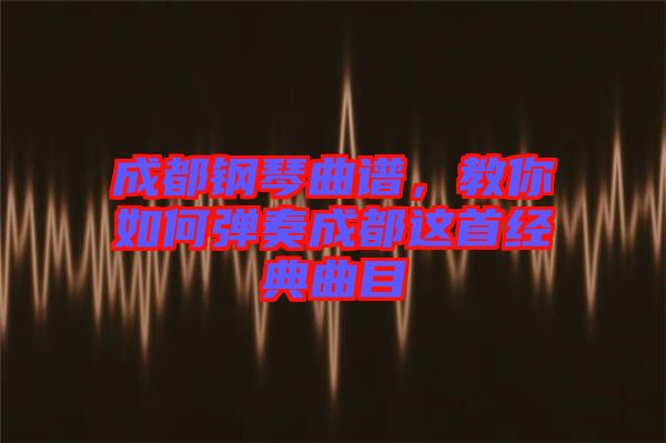 成都鋼琴曲譜，教你如何彈奏成都這首經典曲目