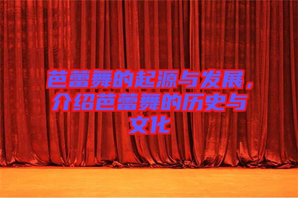 芭蕾舞的起源與發展，介紹芭蕾舞的歷史與文化