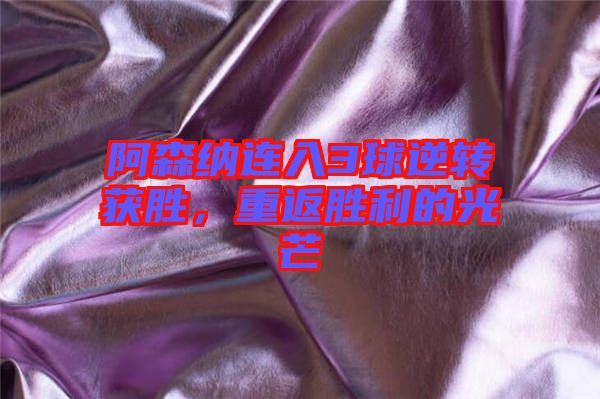 阿森納連入3球逆轉獲勝，重返勝利的光芒