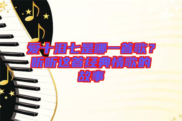 愛十淚七是哪一首歌？聽聽這首經典情歌的故事