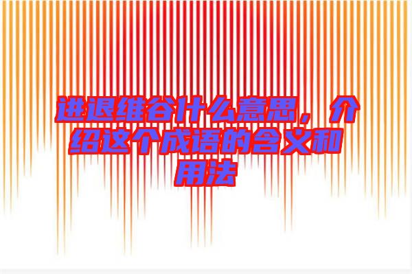 進(jìn)退維谷什么意思，介紹這個成語的含義和用法
