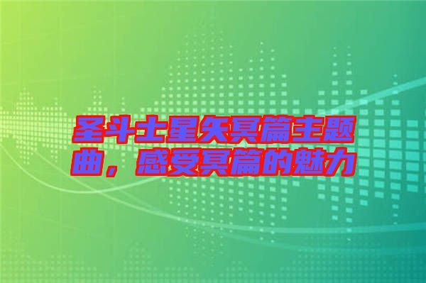 圣斗士星矢冥篇主題曲，感受冥篇的魅力