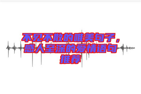 不見不散的唯美句子，感人至深的愛情語句推薦