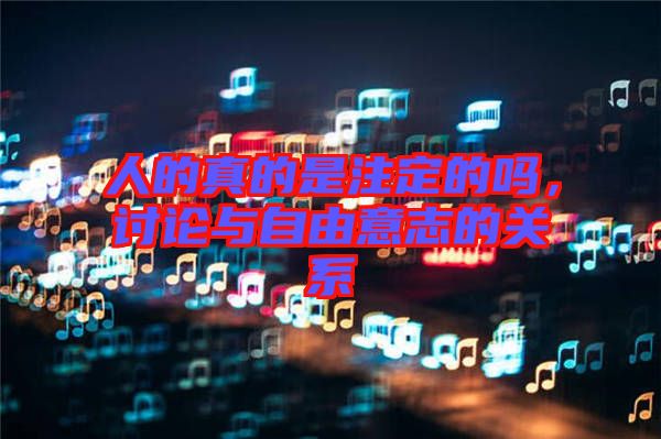 人的真的是注定的嗎，討論與自由意志的關(guān)系