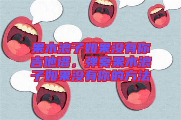 果木浪子如果沒(méi)有你吉他譜，彈奏果木浪子如果沒(méi)有你的方法