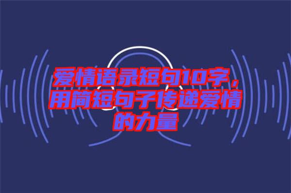 愛情語錄短句10字，用簡短句子傳遞愛情的力量