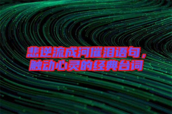 悲逆流成河催淚語(yǔ)句，觸動(dòng)心靈的經(jīng)典臺(tái)詞