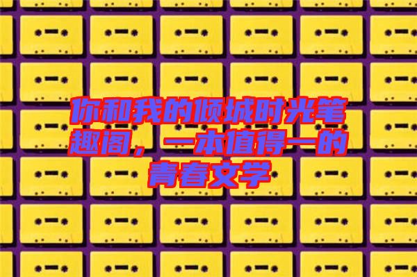 你和我的傾城時光筆趣閣，一本值得一的青春文學