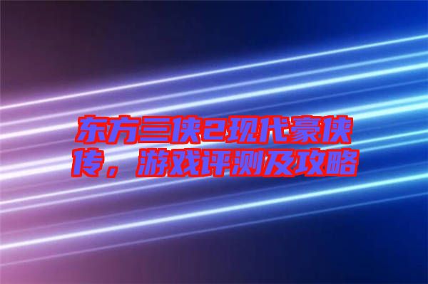 東方三俠2現代豪俠傳，游戲評測及攻略