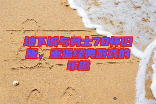 地下城與勇士70懷舊版，重溫經典游戲的樂趣