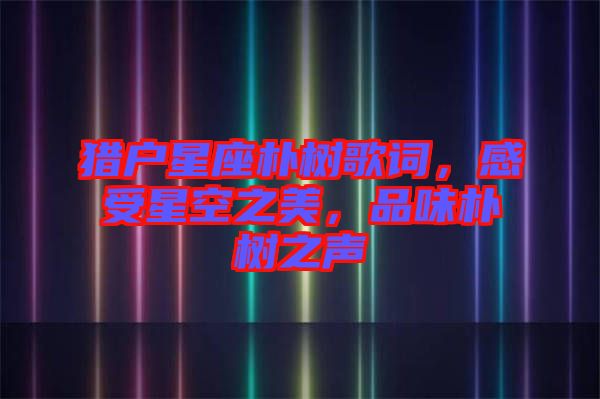 獵戶星座樸樹歌詞，感受星空之美，品味樸樹之聲