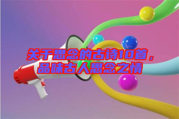 關于思念的古詩10首，品味古人思念之情
