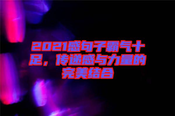2021感句子霸氣十足，傳遞感與力量的完美結合