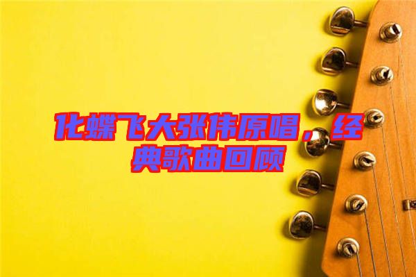 化蝶飛大張偉原唱，經典歌曲回顧