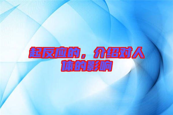 起反應的，介紹對人體的影響