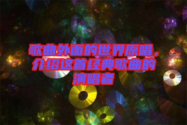 歌曲外面的世界原唱，介紹這首經典歌曲的演唱者