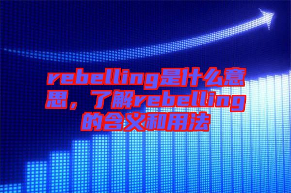 rebelling是什么意思，了解rebelling的含義和用法