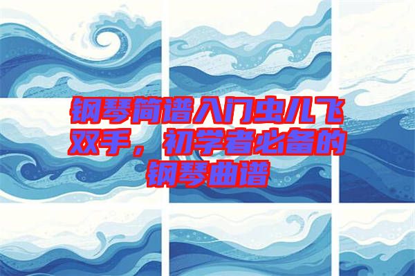 鋼琴簡譜入門蟲兒飛雙手，初學(xué)者必備的鋼琴曲譜
