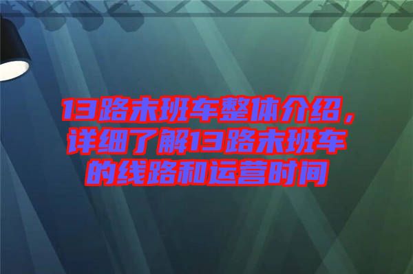 13路末班車(chē)整體介紹，詳細(xì)了解13路末班車(chē)的線(xiàn)路和運(yùn)營(yíng)時(shí)間